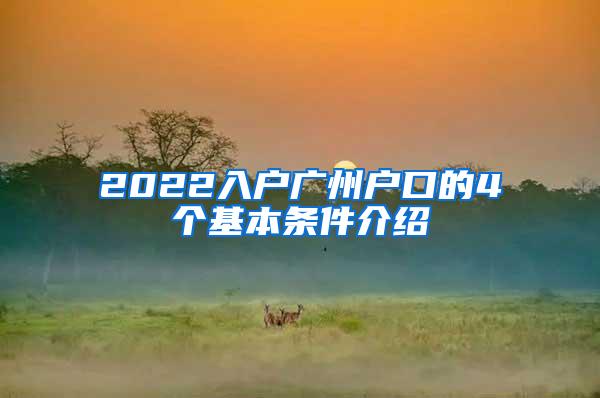 2022入户广州户口的4个基本条件介绍