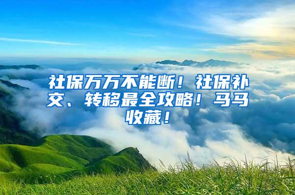 社保万万不能断！社保补交、转移最全攻略！马马收藏！