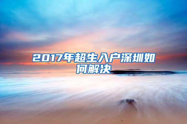 2017年超生入户深圳如何解决