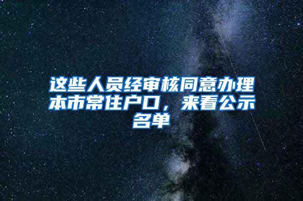 这些人员经审核同意办理本市常住户口，来看公示名单→