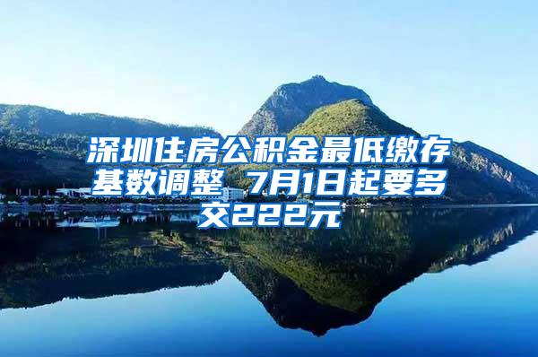 深圳住房公积金最低缴存基数调整 7月1日起要多交222元