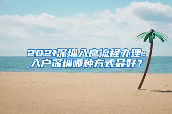 2021深圳入户流程办理：入户深圳哪种方式最好？