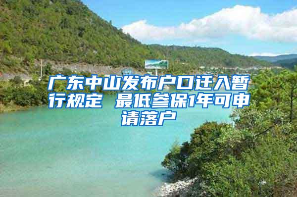 广东中山发布户口迁入暂行规定 最低参保1年可申请落户