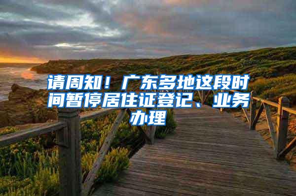 请周知！广东多地这段时间暂停居住证登记、业务办理