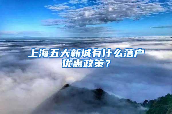 上海五大新城有什么落户优惠政策？