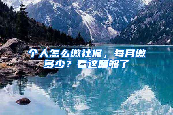 个人怎么缴社保，每月缴多少？看这篇够了