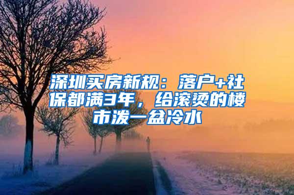 深圳买房新规：落户+社保都满3年，给滚烫的楼市泼一盆冷水