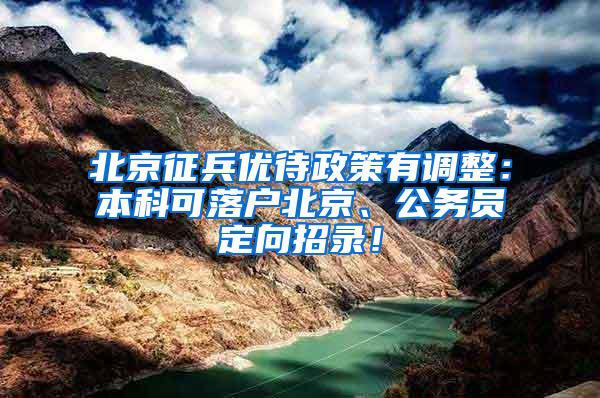 北京征兵优待政策有调整：本科可落户北京、公务员定向招录！