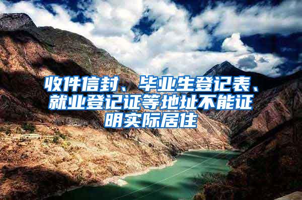 收件信封、毕业生登记表、就业登记证等地址不能证明实际居住