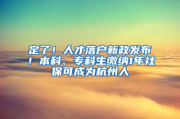 定了！人才落户新政发布！本科、专科生缴纳1年社保可成为杭州人