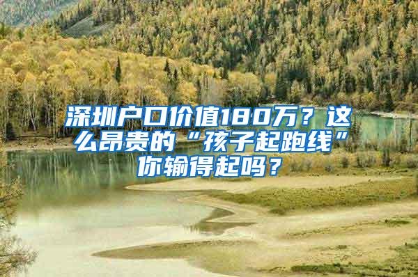 深圳户口价值180万？这么昂贵的“孩子起跑线”你输得起吗？