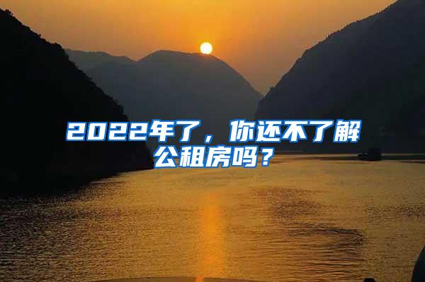 2022年了，你还不了解公租房吗？