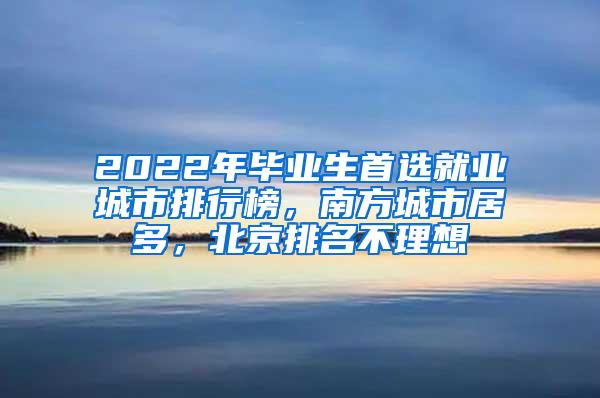 2022年毕业生首选就业城市排行榜，南方城市居多，北京排名不理想