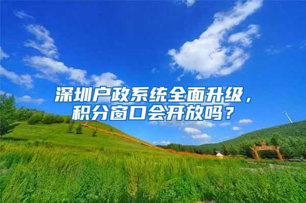 深圳户政系统全面升级，积分窗口会开放吗？