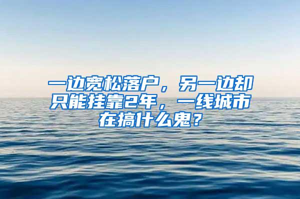 一边宽松落户，另一边却只能挂靠2年，一线城市在搞什么鬼？