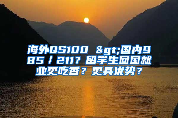 海外QS100 >国内985／211？留学生回国就业更吃香？更具优势？