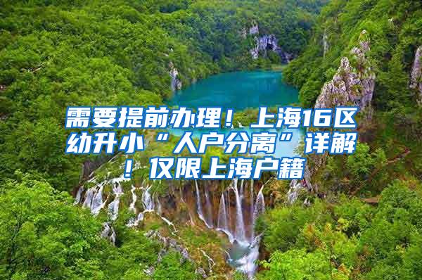 需要提前办理！上海16区幼升小“人户分离”详解！仅限上海户籍