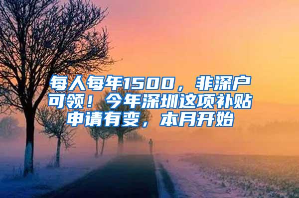 每人每年1500，非深户可领！今年深圳这项补贴申请有变，本月开始