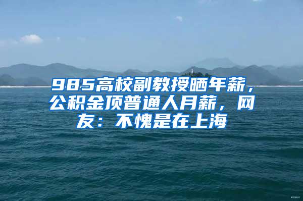 985高校副教授晒年薪，公积金顶普通人月薪，网友：不愧是在上海