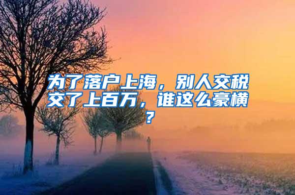 为了落户上海，别人交税交了上百万，谁这么豪横？