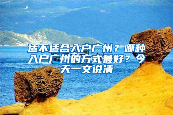 适不适合入户广州？哪种入户广州的方式最好？今天一文说清