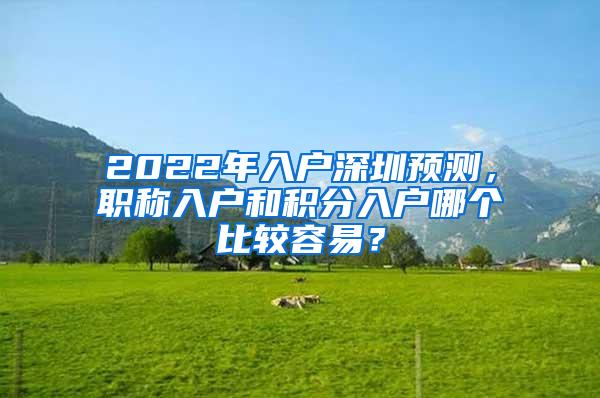 2022年入户深圳预测，职称入户和积分入户哪个比较容易？