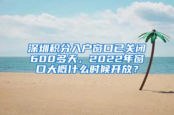 深圳积分入户窗口已关闭600多天，2022年窗口大概什么时候开放？