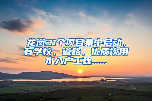 龙岗31个项目集中启动，有学校、道路、优质饮用水入户工程......