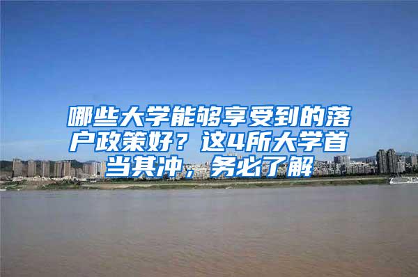 哪些大学能够享受到的落户政策好？这4所大学首当其冲，务必了解