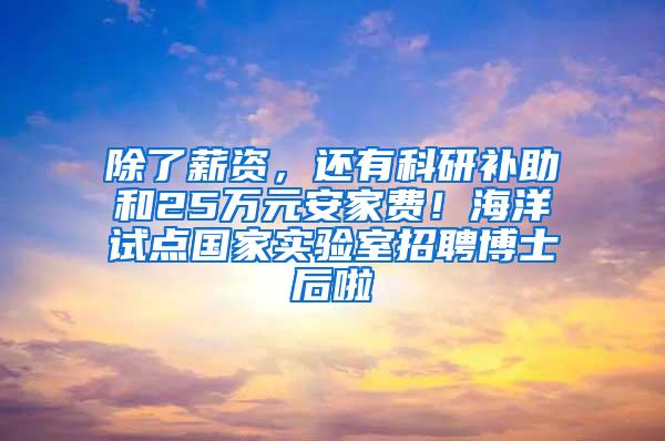 除了薪资，还有科研补助和25万元安家费！海洋试点国家实验室招聘博士后啦