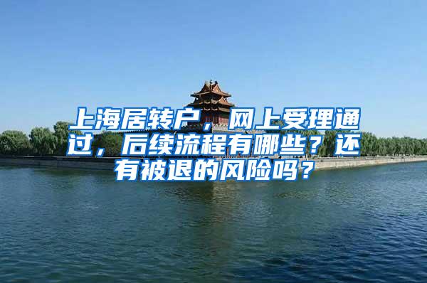 上海居转户，网上受理通过，后续流程有哪些？还有被退的风险吗？