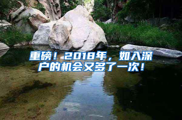 重磅！2018年，如入深户的机会又多了一次！