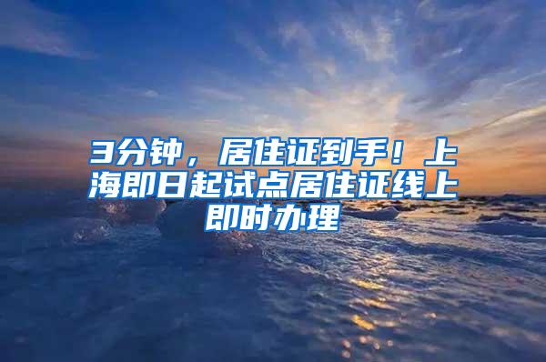 3分钟，居住证到手！上海即日起试点居住证线上即时办理