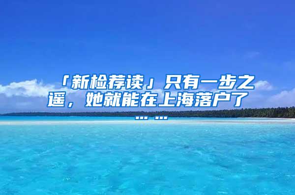 「新检荐读」只有一步之遥，她就能在上海落户了……