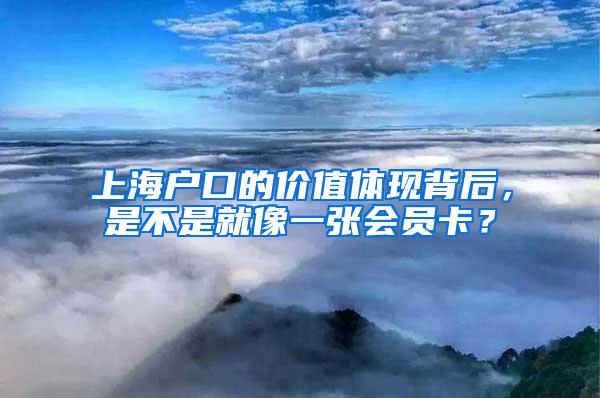 上海户口的价值体现背后，是不是就像一张会员卡？