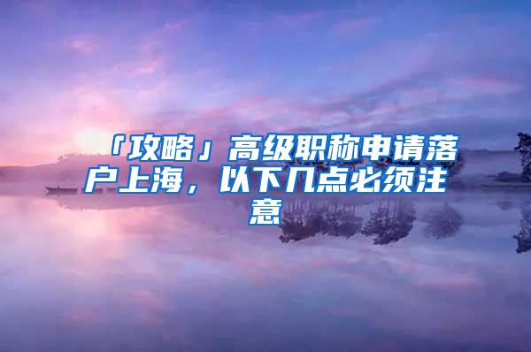 「攻略」高级职称申请落户上海，以下几点必须注意