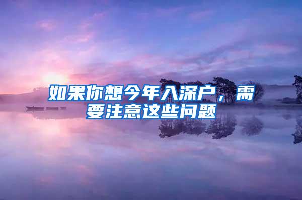 如果你想今年入深户，需要注意这些问题