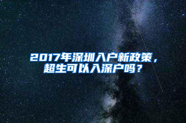 2017年深圳入户新政策，超生可以入深户吗？