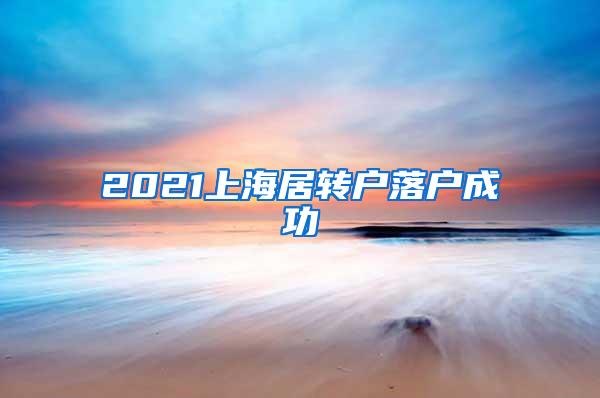 2021上海居转户落户成功