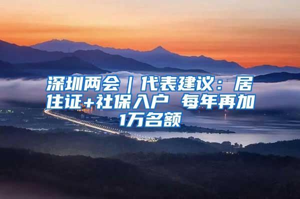 深圳两会｜代表建议：居住证+社保入户 每年再加1万名额