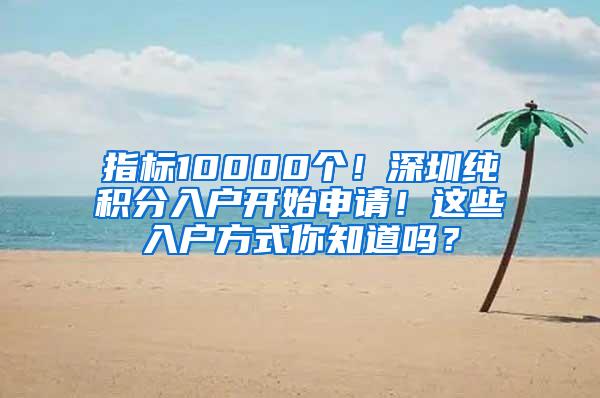 指标10000个！深圳纯积分入户开始申请！这些入户方式你知道吗？