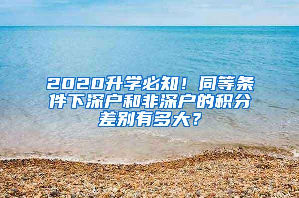 2020升学必知！同等条件下深户和非深户的积分差别有多大？