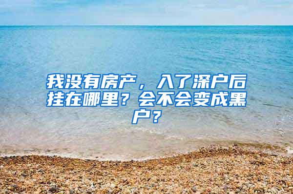 我没有房产，入了深户后挂在哪里？会不会变成黑户？