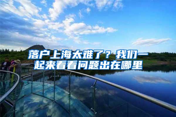 落户上海太难了？我们一起来看看问题出在哪里