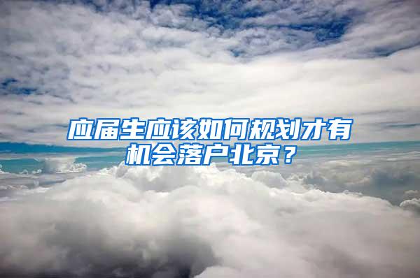 应届生应该如何规划才有机会落户北京？