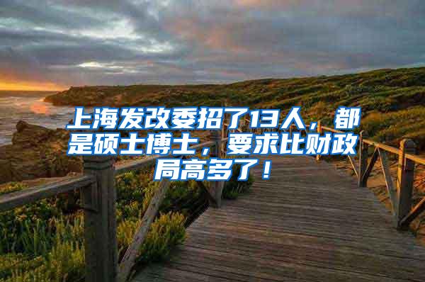 上海发改委招了13人，都是硕士博士，要求比财政局高多了！