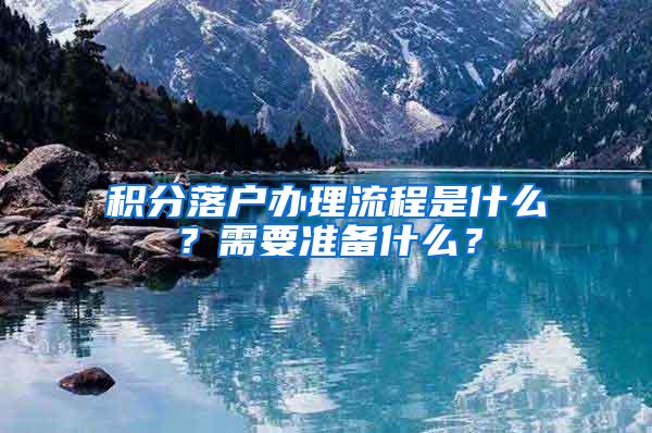 积分落户办理流程是什么？需要准备什么？