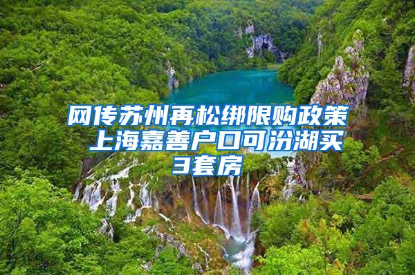 网传苏州再松绑限购政策 上海嘉善户口可汾湖买3套房