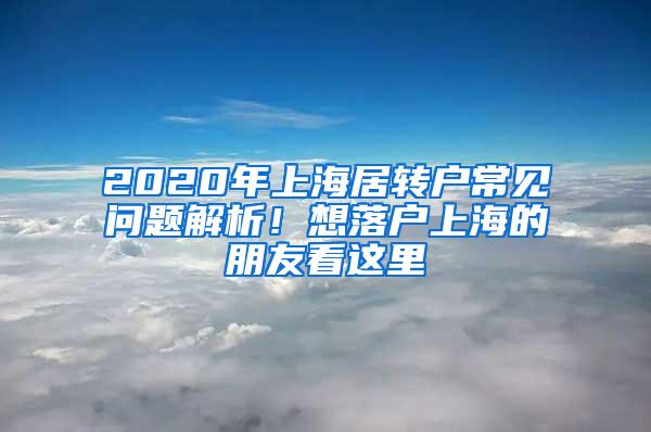 2020年上海居转户常见问题解析！想落户上海的朋友看这里→