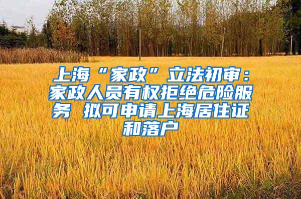 上海“家政”立法初审：家政人员有权拒绝危险服务 拟可申请上海居住证和落户